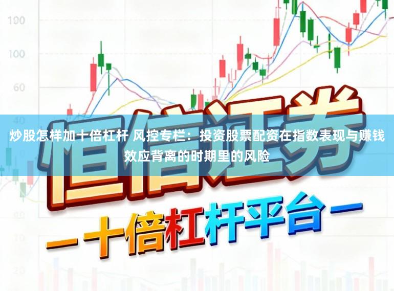 炒股怎样加十倍杠杆 风控专栏：投资股票配资在指数表现与赚钱效应背离的时期里的风险