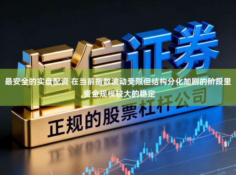 最安全的实盘配资 在当前指数波动受限但结构分化加剧的阶段里，资金规模较大的稳定