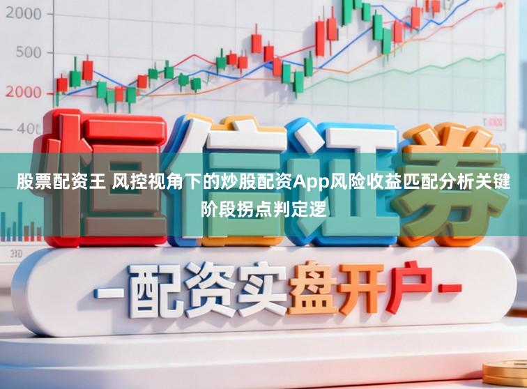 股票配资王 风控视角下的炒股配资App风险收益匹配分析关键阶段拐点判定逻