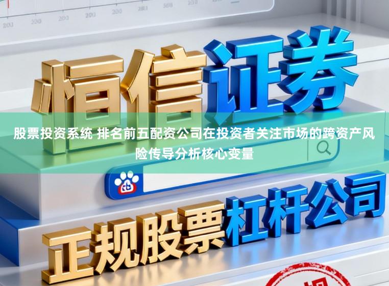 股票投资系统 排名前五配资公司在投资者关注市场的跨资产风险传导分析核心变量