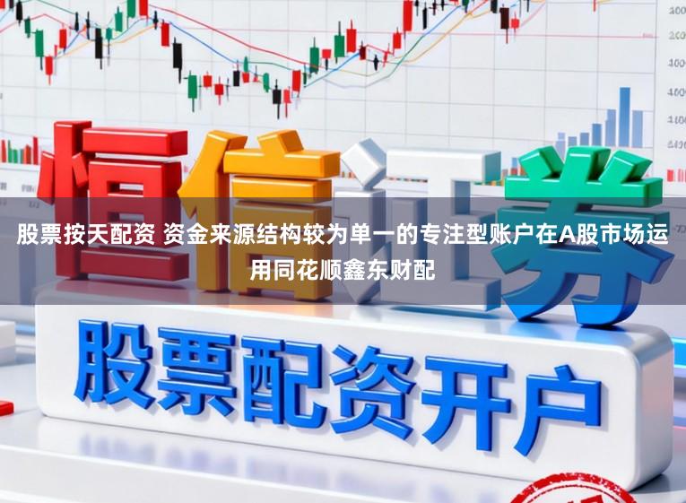 股票按天配资 资金来源结构较为单一的专注型账户在A股市场运用同花顺鑫东财配