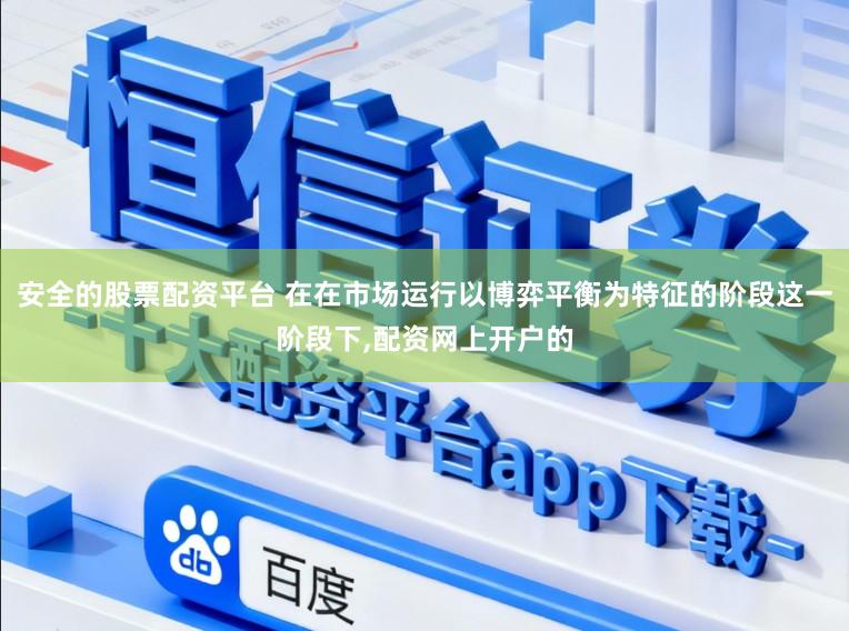 安全的股票配资平台 在在市场运行以博弈平衡为特征的阶段这一阶段下，配资网上开户的