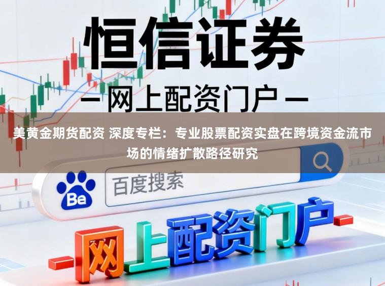 美黄金期货配资 深度专栏：专业股票配资实盘在跨境资金流市场的情绪扩散路径研究
