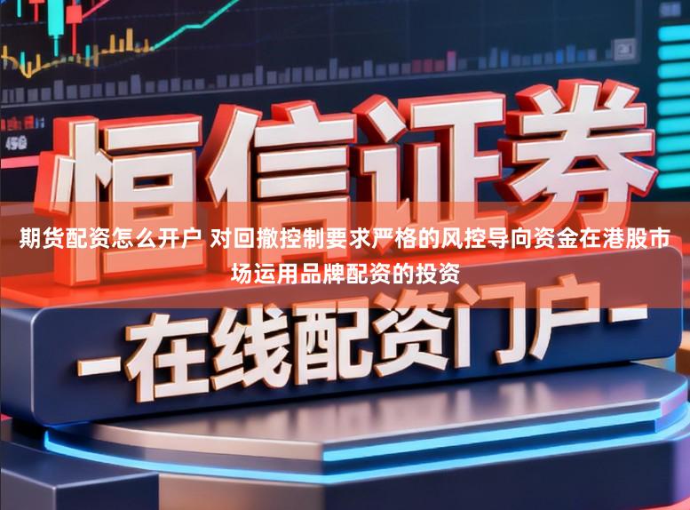 期货配资怎么开户 对回撤控制要求严格的风控导向资金在港股市场运用品牌配资的投资