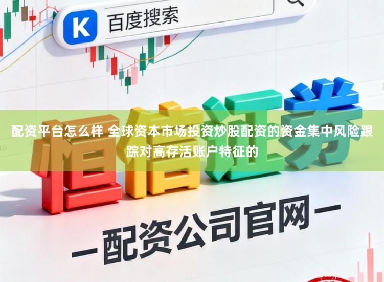 配资平台怎么样 全球资本市场投资炒股配资的资金集中风险跟踪对高存活账户特征的
