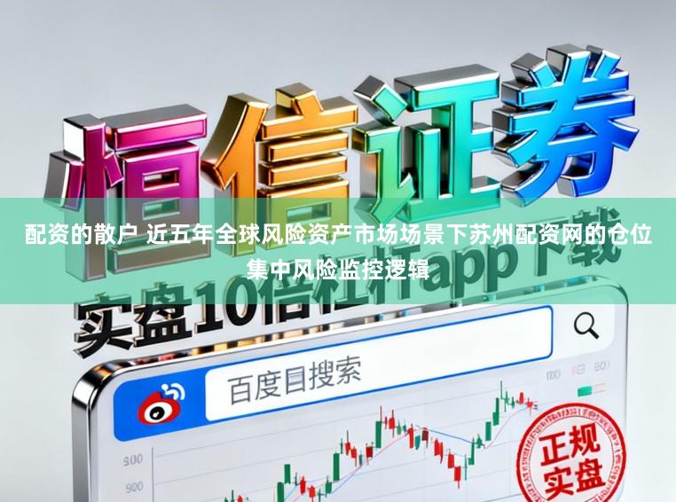 配资的散户 近五年全球风险资产市场场景下苏州配资网的仓位集中风险监控逻辑