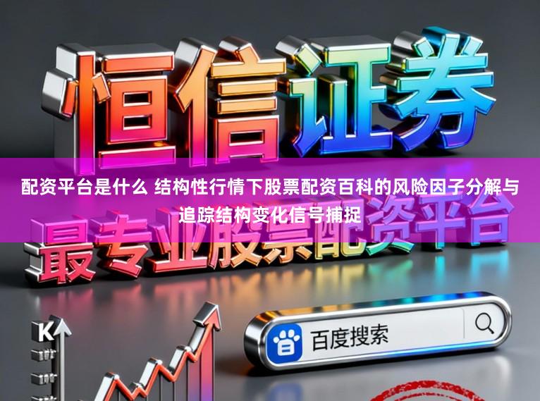 配资平台是什么 结构性行情下股票配资百科的风险因子分解与追踪结构变化信号捕捉