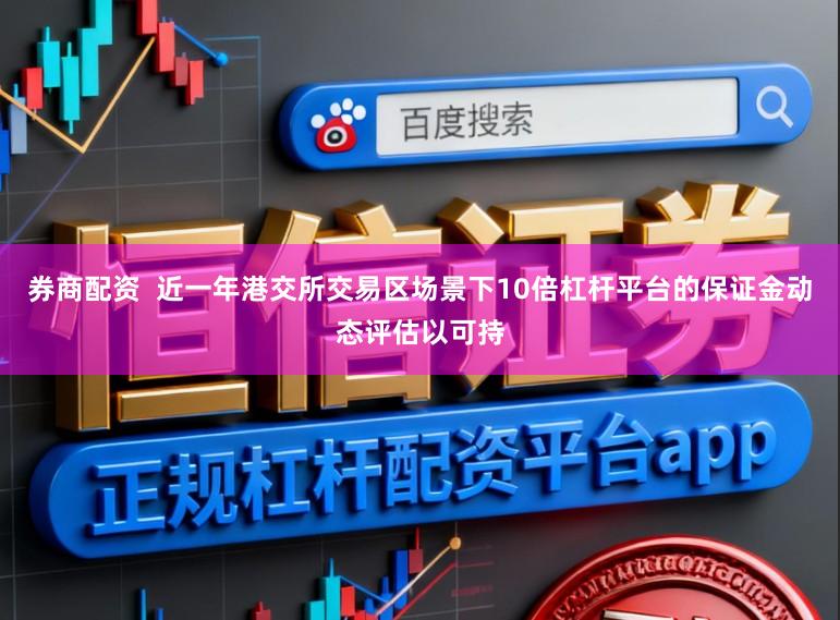 券商配资  近一年港交所交易区场景下10倍杠杆平台的保证金动态评估以可持