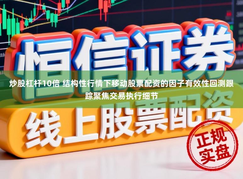炒股杠杆10倍 结构性行情下移动股票配资的因子有效性回测跟踪聚焦交易执行细节