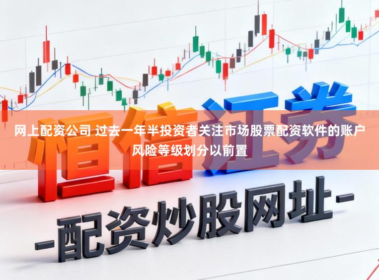 网上配资公司 过去一年半投资者关注市场股票配资软件的账户风险等级划分以前置