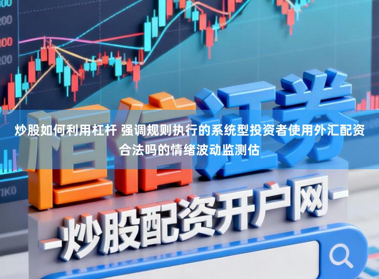 炒股如何利用杠杆 强调规则执行的系统型投资者使用外汇配资合法吗的情绪波动监测估