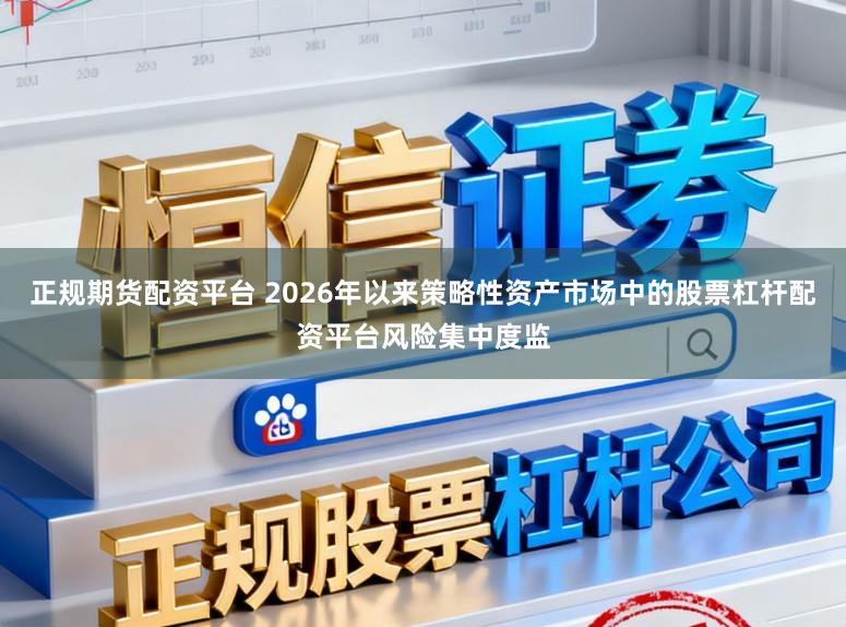 正规期货配资平台 2026年以来策略性资产市场中的股票杠杆配资平台风险集中度监