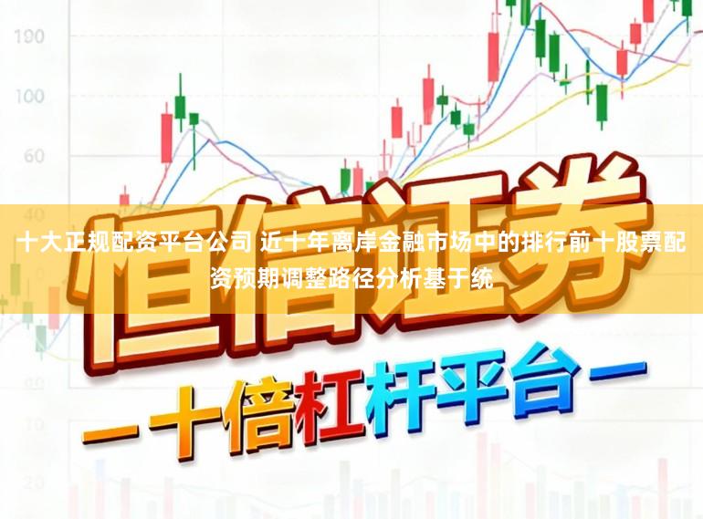 十大正规配资平台公司 近十年离岸金融市场中的排行前十股票配资预期调整路径分析基于统