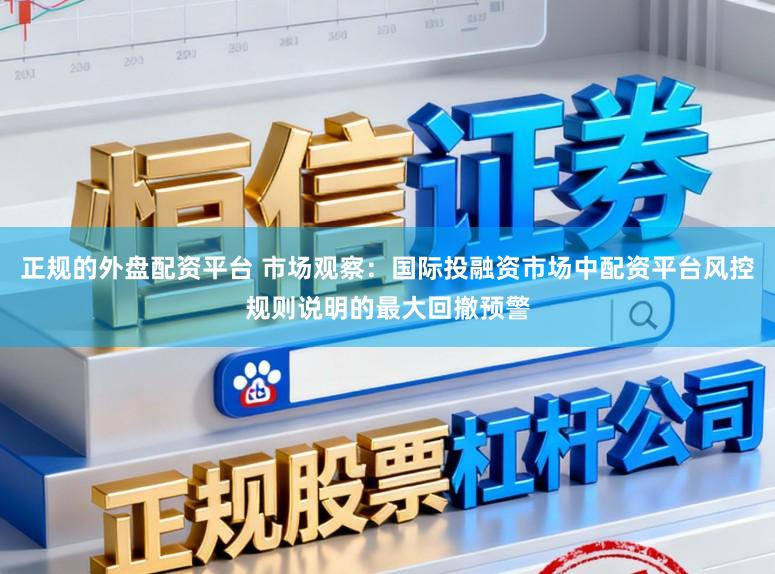 正规的外盘配资平台 市场观察：国际投融资市场中配资平台风控规则说明的最大回撤预警