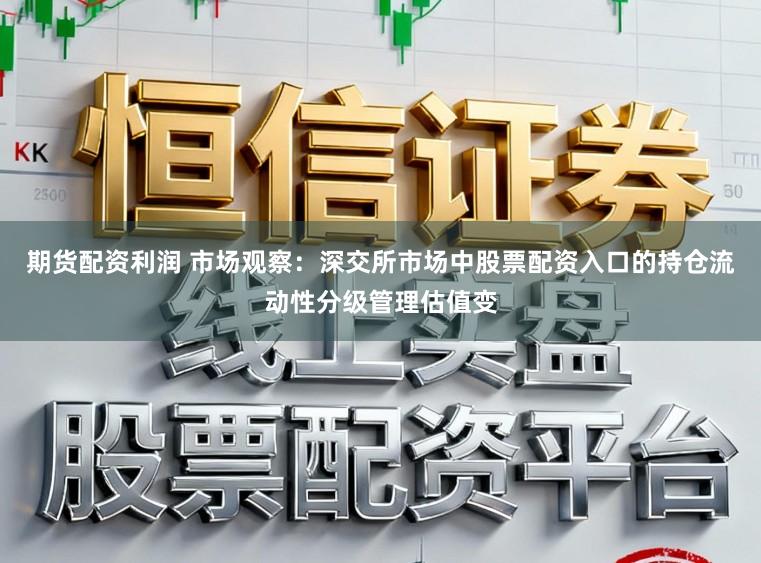 期货配资利润 市场观察：深交所市场中股票配资入口的持仓流动性分级管理估值变