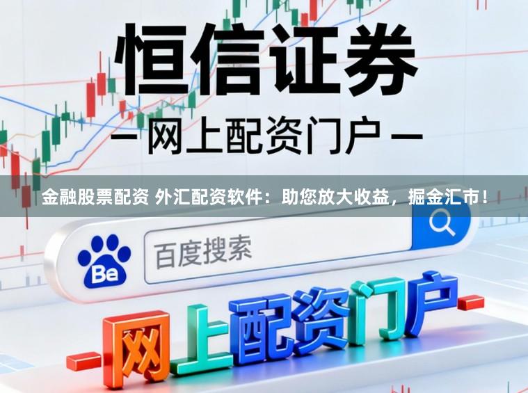 金融股票配资 外汇配资软件：助您放大收益，掘金汇市！