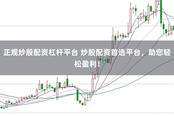 正规炒股配资杠杆平台 炒股配资首选平台，助您轻松盈利！