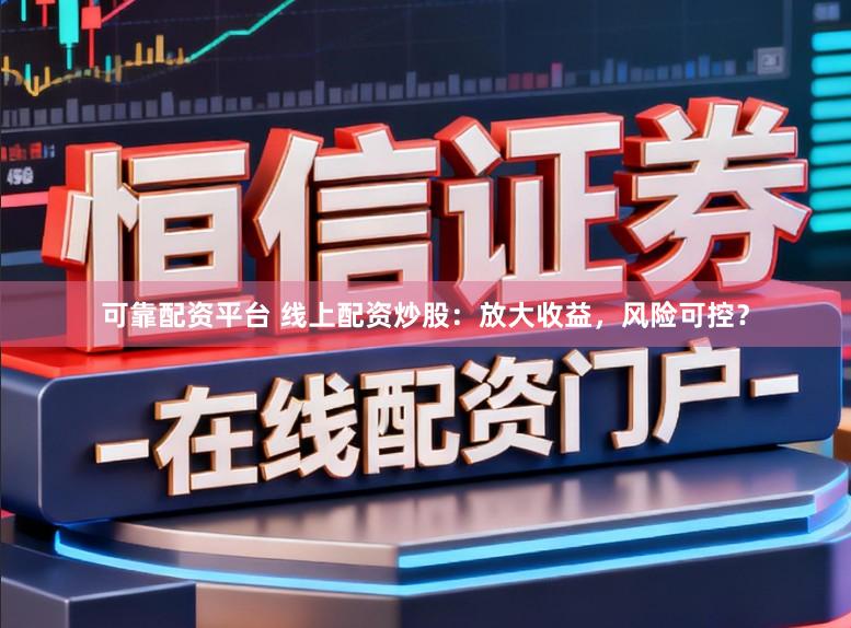 可靠配资平台 线上配资炒股：放大收益，风险可控？