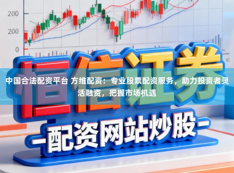 中国合法配资平台 方维配资:专业股票配资服务,助力投资者灵活融资,把握市场机遇