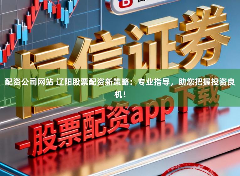 配资公司网站 辽阳股票配资新策略:专业指导,助您把握投资良机!