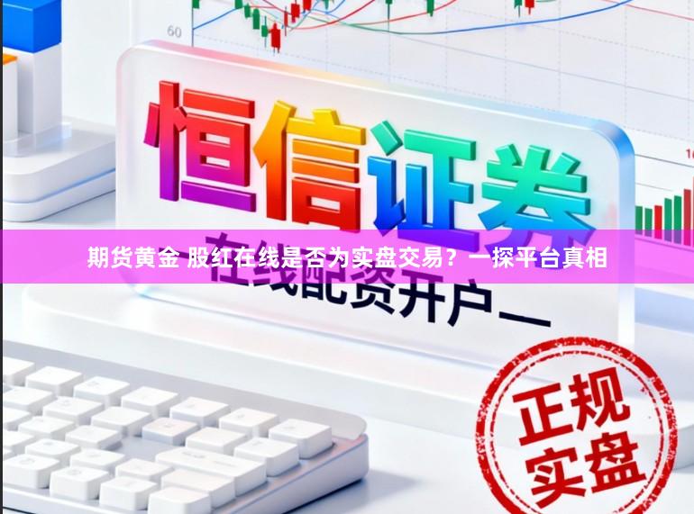 期货黄金 股红在线是否为实盘交易？一探平台真相