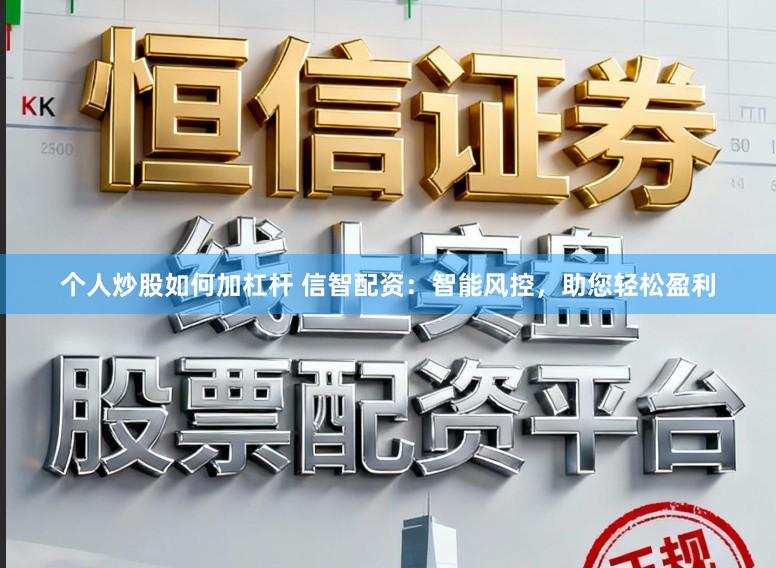 个人炒股如何加杠杆 信智配资：智能风控，助您轻松盈利