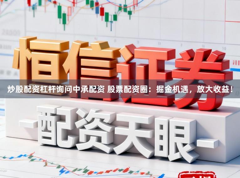 炒股配资杠杆询问中承配资 股票配资圈：掘金机遇，放大收益！