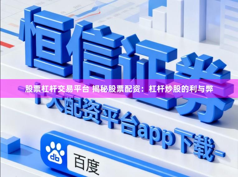 股票杠杆交易平台 揭秘股票配资：杠杆炒股的利与弊