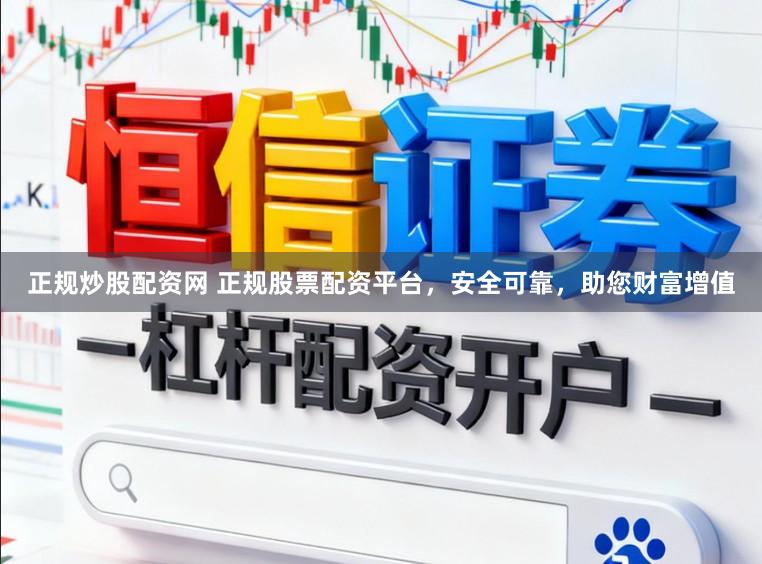 正规炒股配资网 正规股票配资平台，安全可靠，助您财富增值