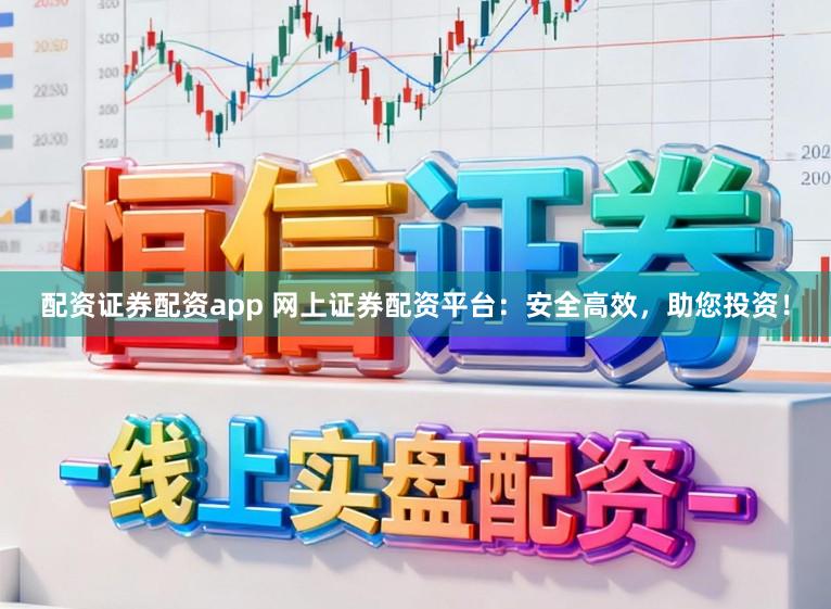 配资证券配资app 网上证券配资平台：安全高效，助您投资！