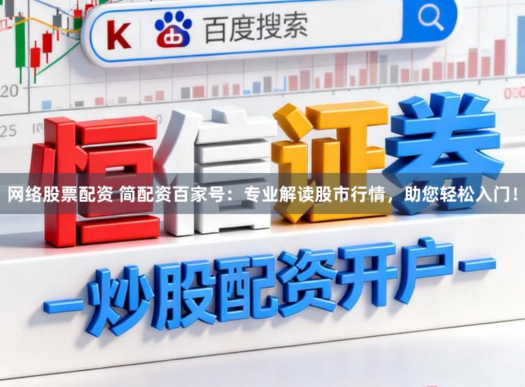 网络股票配资 简配资百家号:专业解读股市行情,助您轻松入门!