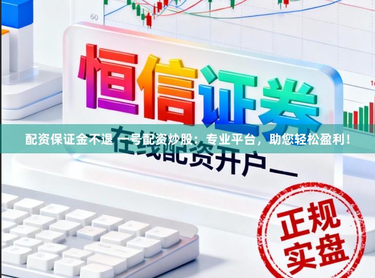 配资保证金不退 一号配资炒股:专业平台,助您轻松盈利!
