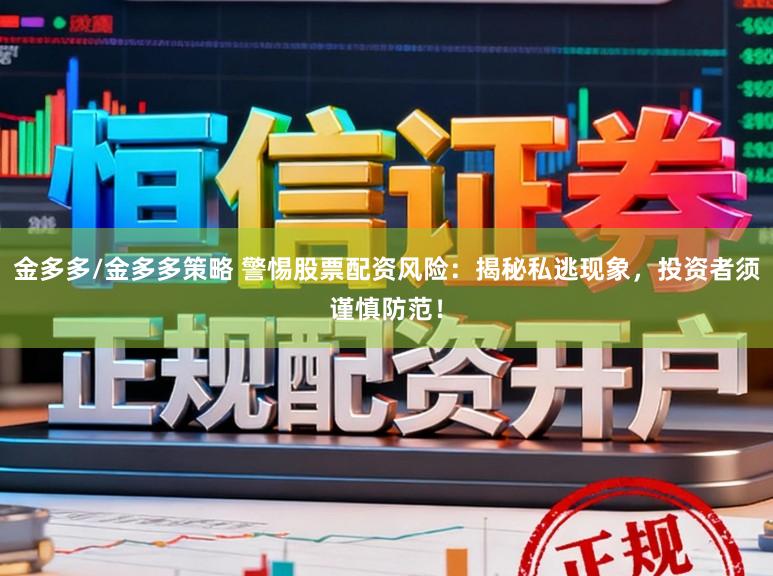 金多多/金多多策略 警惕股票配资风险:揭秘私逃现象,投资者须谨慎防范!