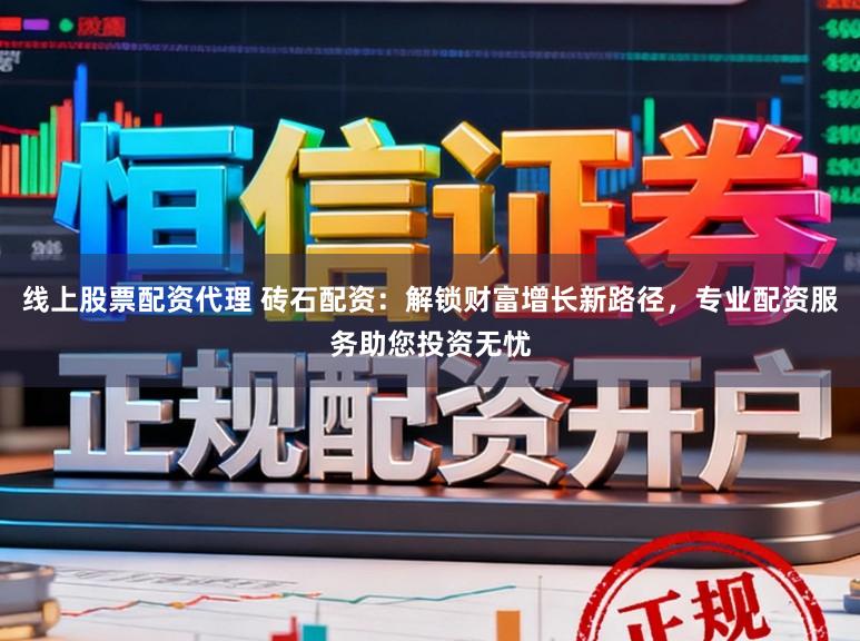 线上股票配资代理 砖石配资:解锁财富增长新路径,专业配资服务助您投资无忧