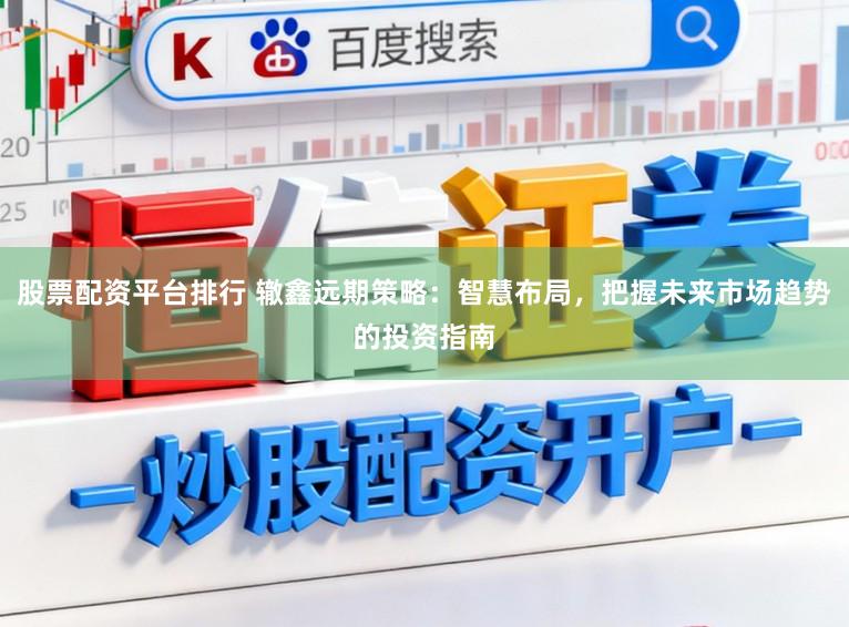 股票配资平台排行 辙鑫远期策略:智慧布局,把握未来市场趋势的投资指南