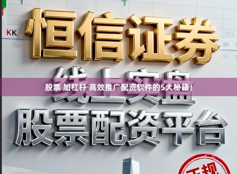 股票 加杠杆 高效推广配资软件的5大秘籍！