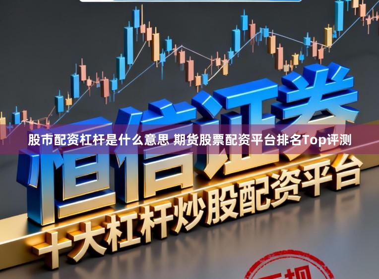 股市配资杠杆是什么意思 期货股票配资平台排名Top评测