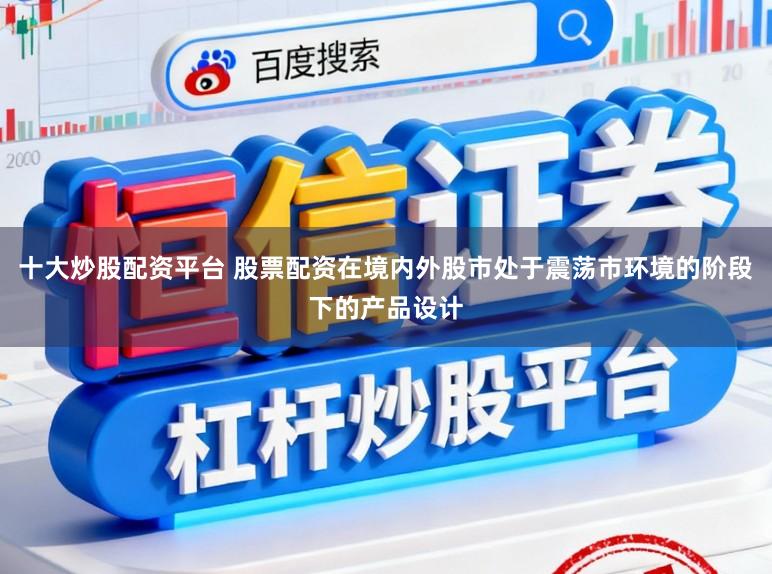十大炒股配资平台 股票配资在境内外股市处于震荡市环境的阶段下的产品设计